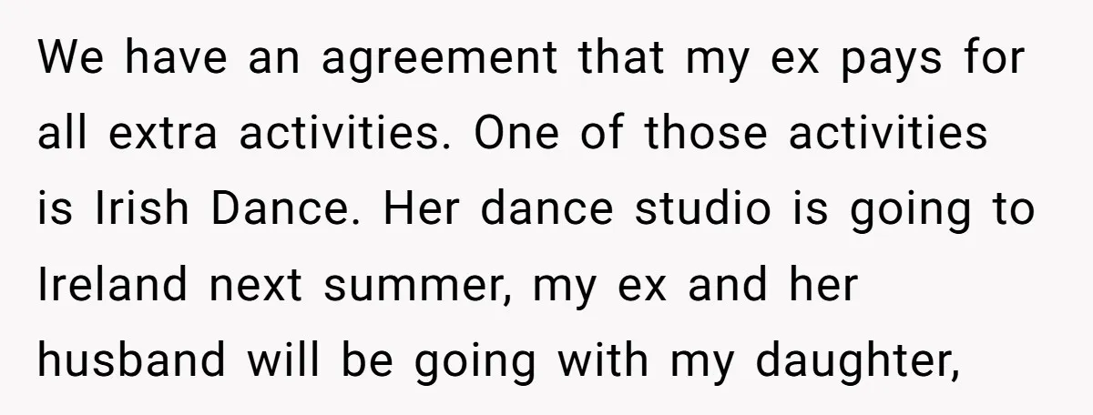 We have an agreement that my ex pays for all extra activities. One of those activities is Irish Dance. Her dance studio is going to Ireland next summer, my ex...