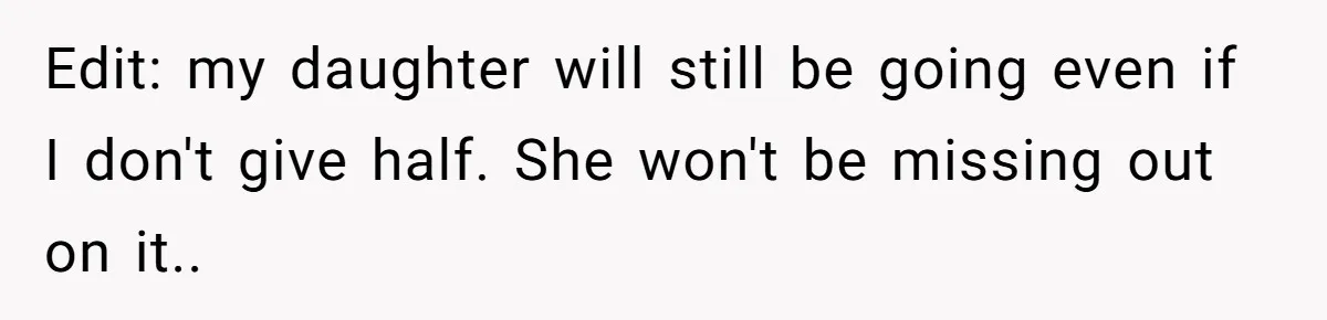 Edit: my daughter will still be going even if I don't give half. She won't be missing out on it..