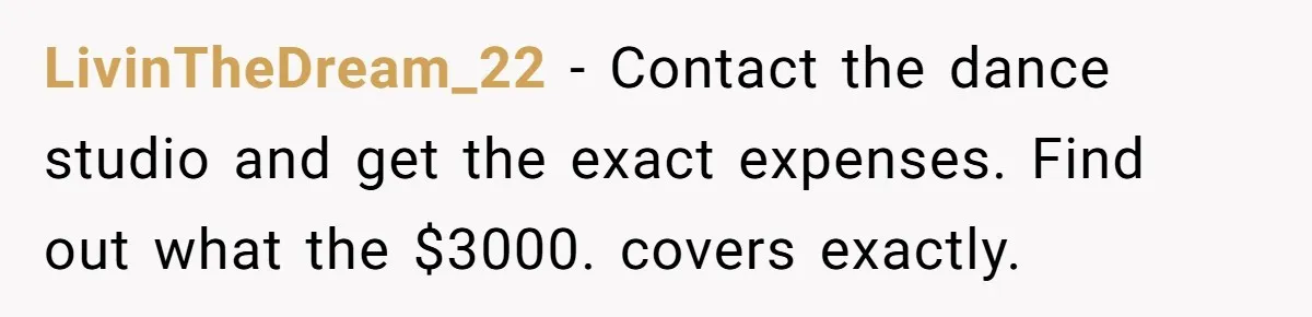 LivinTheDream_22 − Contact the dance studio and get the exact expenses. Find out what the $3000. covers exactly.