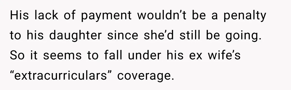 His lack of payment wouldn’t be a penalty to his daughter since she’d still be going. So it seems to fall under his ex wife’s “extracurriculars” coverage.