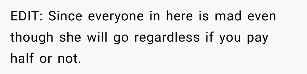EDIT: Since everyone in here is mad even though she will go regardless if you pay half or not.