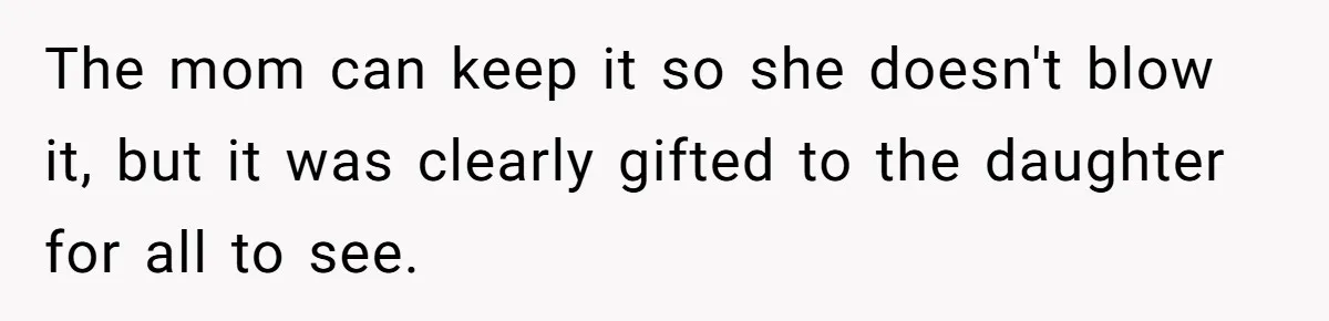 The mom can keep it so she doesn't blow it, but it was clearly gifted to the daughter for all to see.
