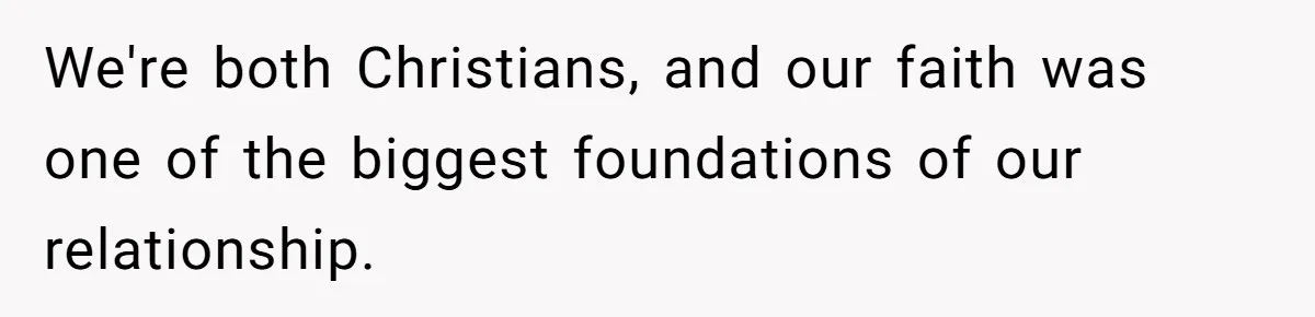 We're both Christians, and our faith was one of the biggest foundations of our relationship.