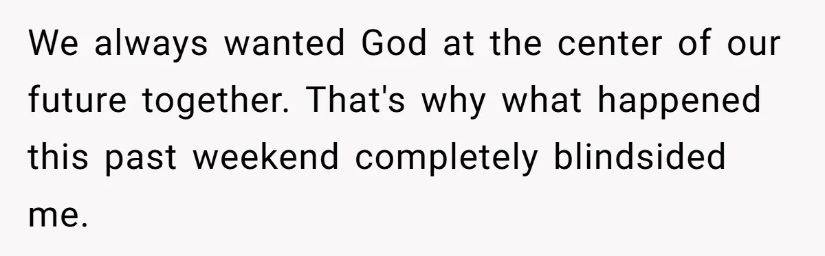 We always wanted God at the center of our future together. That's why what happened this past weekend completely blindsided me.
