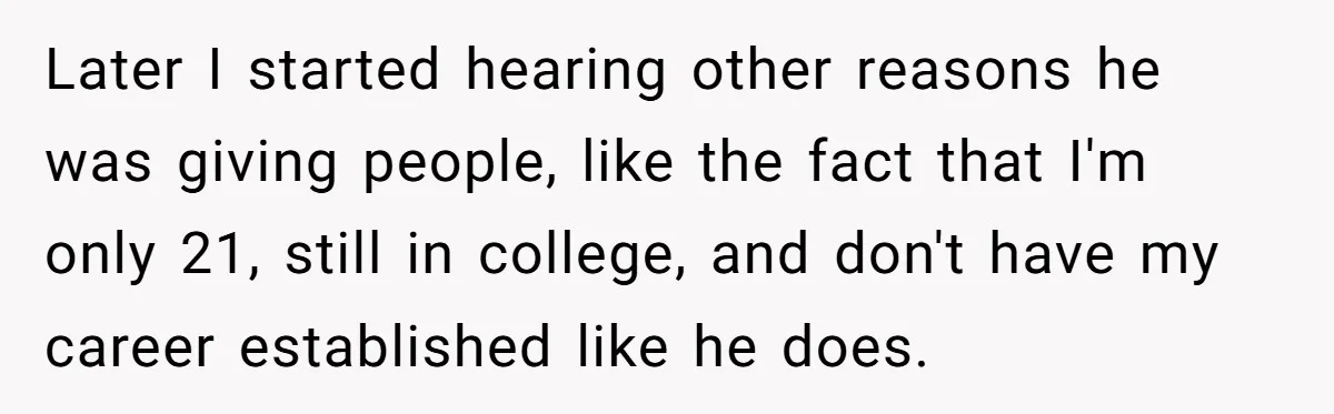 Later I started hearing other reasons he was giving people, like the fact that I'm only 21, still in college, and don't have my career established like he does.