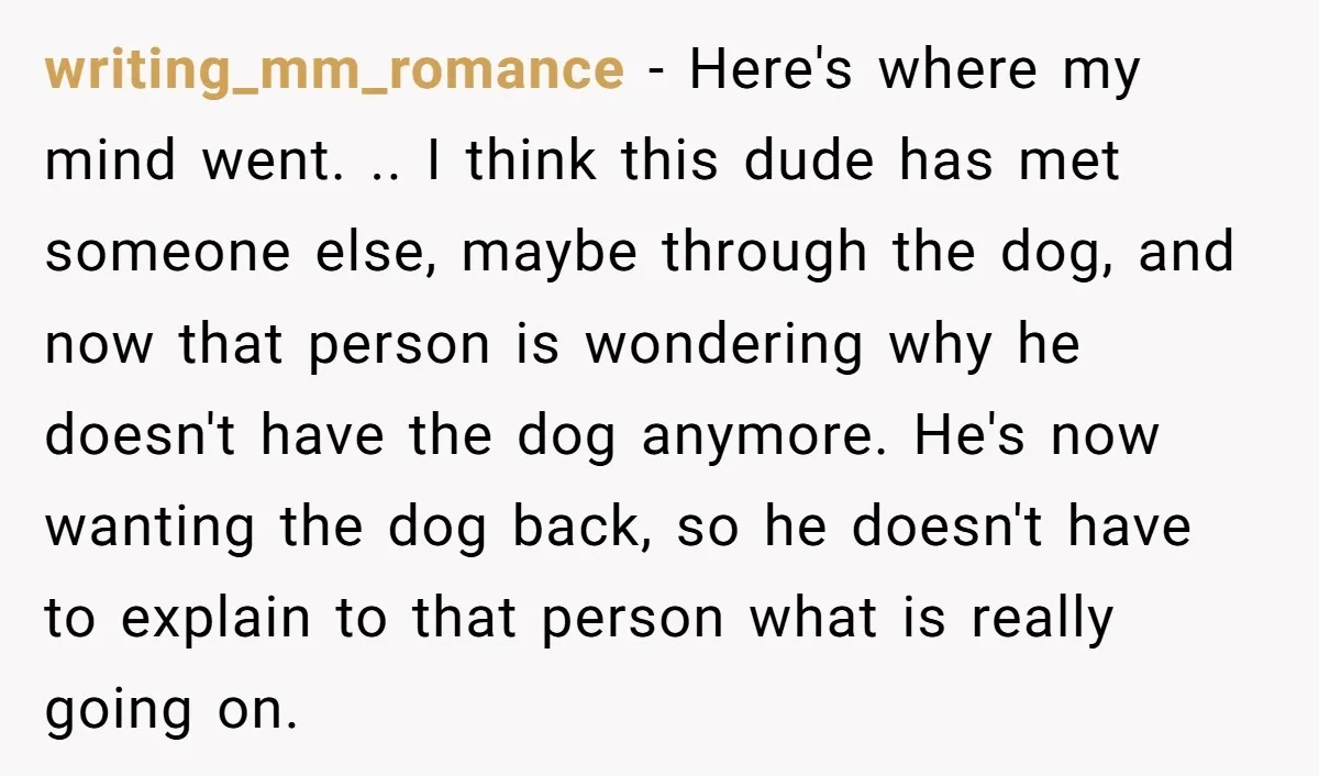 writing_mm_romance − Here's where my mind went. .. I think this dude has met someone else, maybe through the dog, and now that person is wondering why he doesn't have...