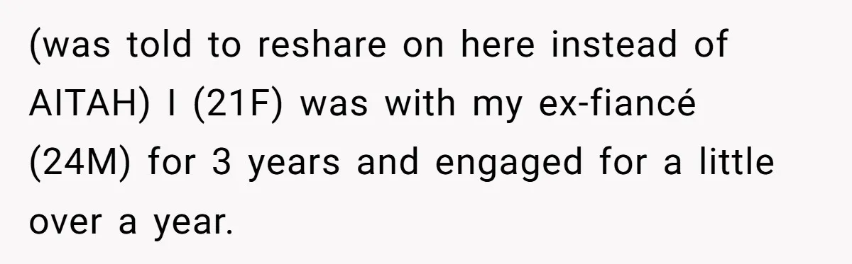 (was told to reshare on here instead of AITAH) I (21F) was with my ex-fiancé (24M) for 3 years and engaged for a little over a year.