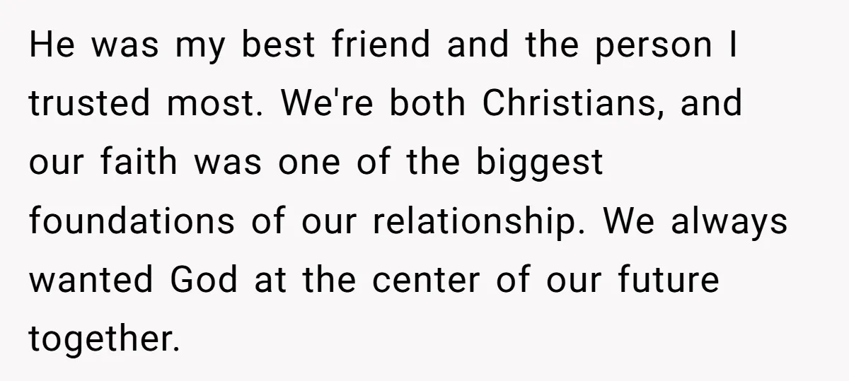 He was my best friend and the person I trusted most. We're both Christians, and our faith was one of the biggest foundations of our relationship. We always wanted God...