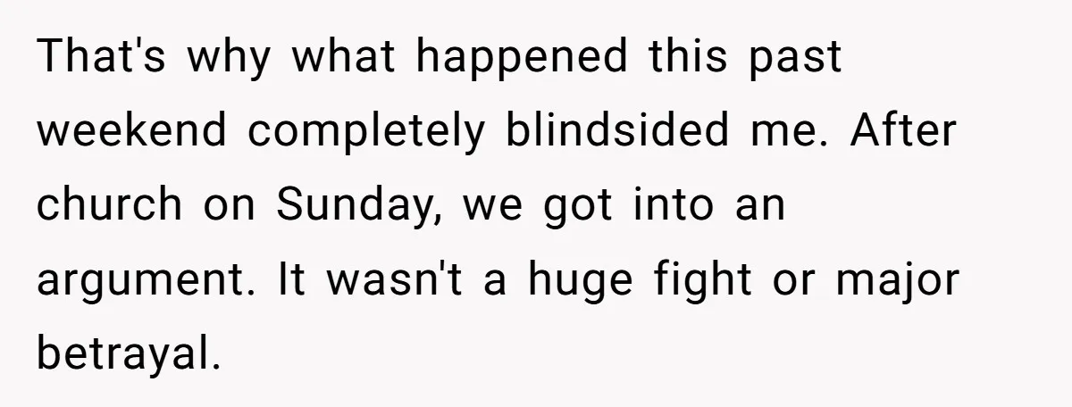 That's why what happened this past weekend completely blindsided me. After church on Sunday, we got into an argument. It wasn't a huge fight or major betrayal.