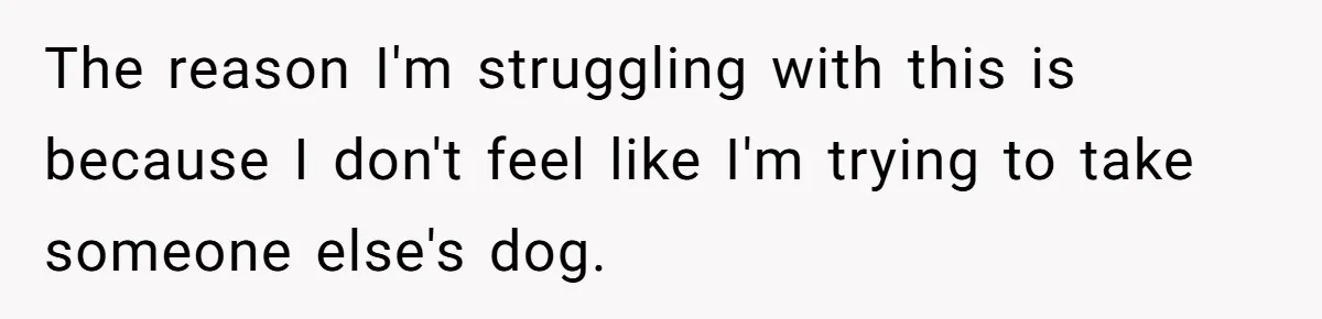 The reason I'm struggling with this is because I don't feel like I'm trying to take someone else's dog.