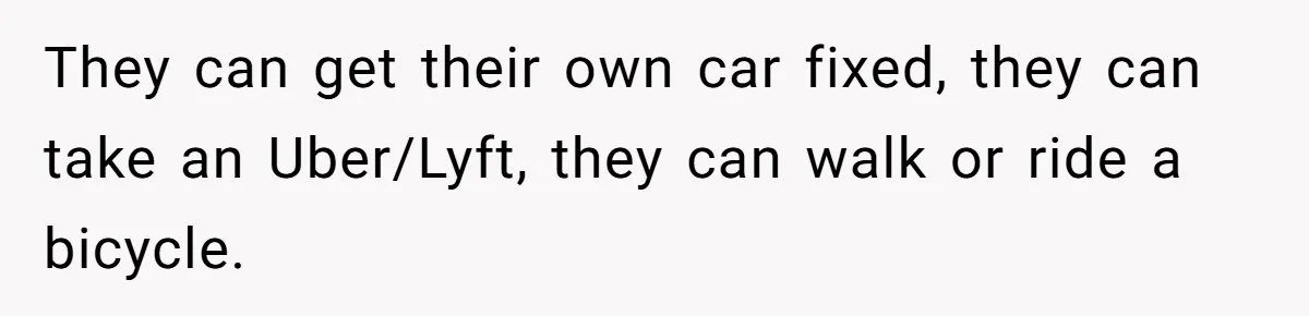 They can get their own car fixed, they can take an Uber/Lyft, they can walk or ride a bicycle.