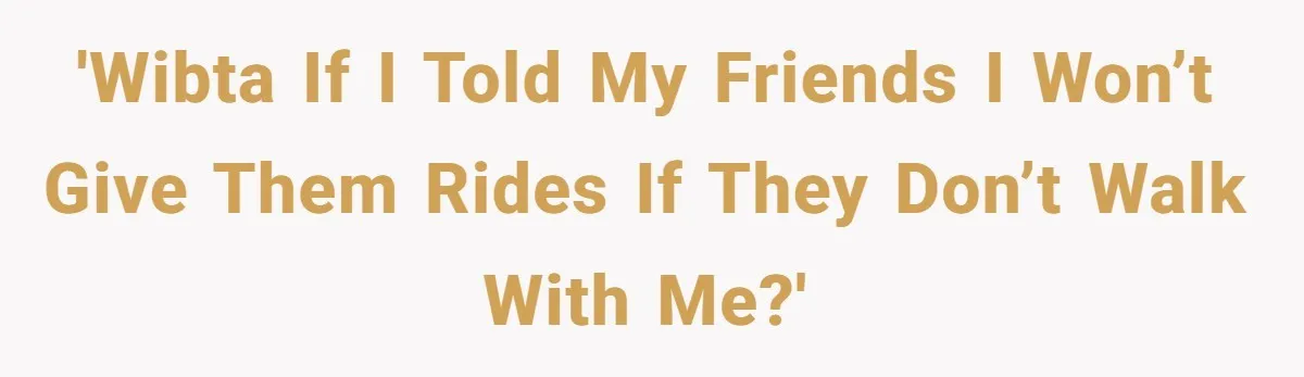 'WIBTA if I told my friends I won’t give them rides if they don’t walk with me?'