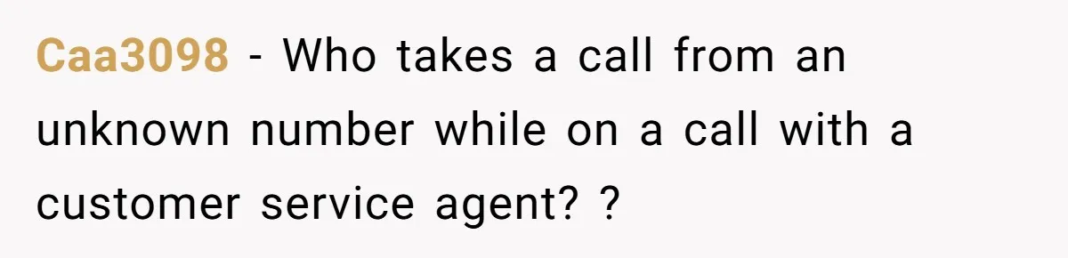 Caa3098 − Who takes a call from an unknown number while on a call with a customer service agent? ?