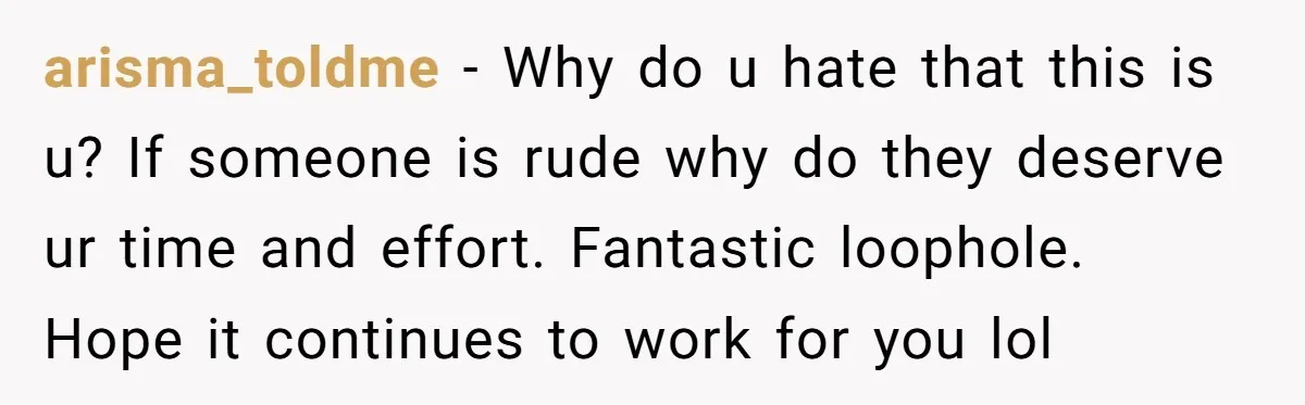 arisma_toldme − Why do u hate that this is u? If someone is rude why do they deserve ur time and effort. Fantastic loophole. Hope it continues to work for...