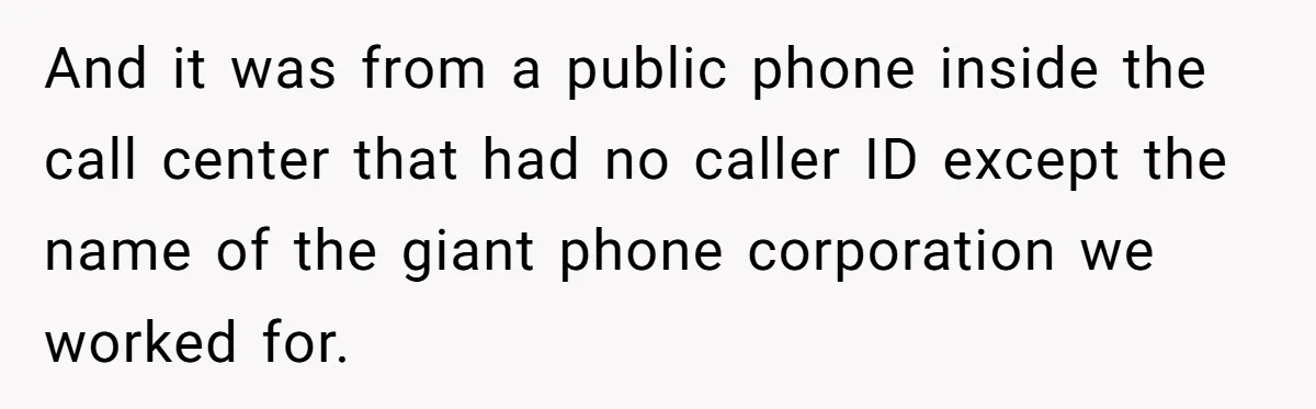 And it was from a public phone inside the call center that had no caller ID except the name of the giant phone corporation we worked for.