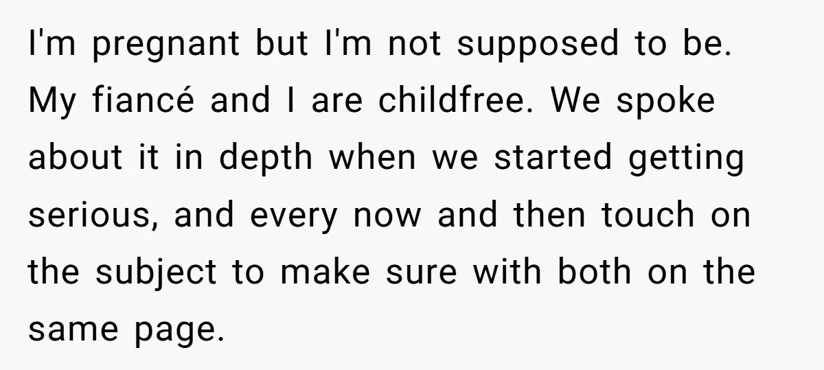 She Thought They Were Both Childfree Until an Unexpected Pregnancy Revealed a Future They Never Agreed On I'm pregnant but I'm not supposed to be. My fiancé and I are childfree. We spoke about it in depth when we started getting serious, and every now and then...