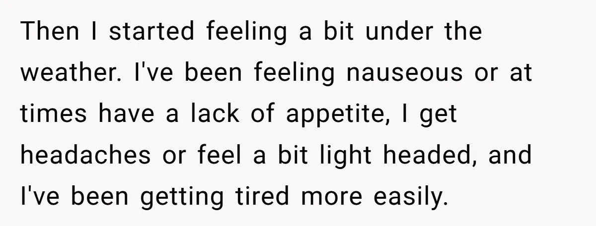 She Thought They Were Both Childfree Until an Unexpected Pregnancy Revealed a Future They Never Agreed On Then I started feeling a bit under the weather. I've been feeling nauseous or at times have a lack of appetite, I get headaches or feel a bit light headed,...