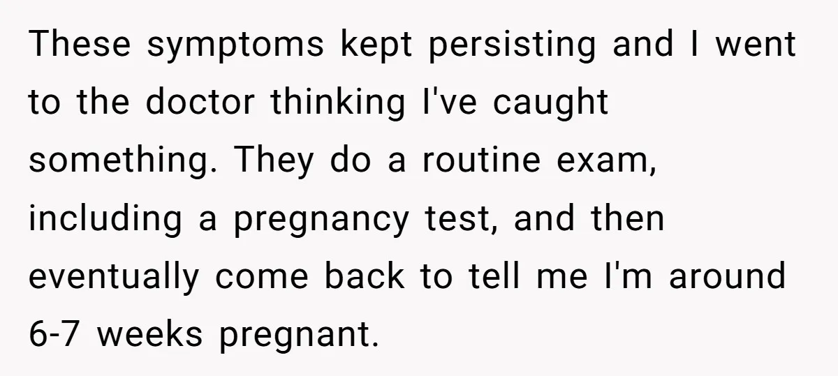 She Thought They Were Both Childfree Until an Unexpected Pregnancy Revealed a Future They Never Agreed On These symptoms kept persisting and I went to the doctor thinking I've caught something. They do a routine exam, including a pregnancy test, and then eventually come back to tell...