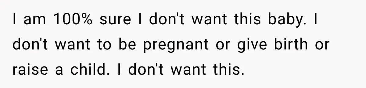 She Thought They Were Both Childfree Until an Unexpected Pregnancy Revealed a Future They Never Agreed On I am 100% sure I don't want this baby. I don't want to be pregnant or give birth or raise a child. I don't want this.