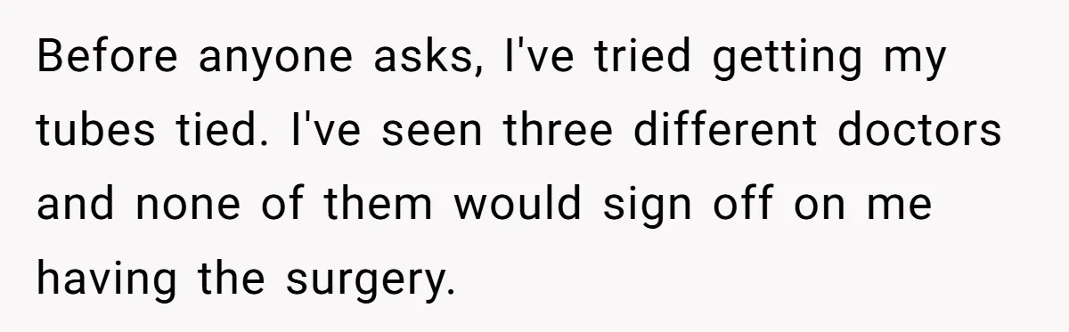 She Thought They Were Both Childfree Until an Unexpected Pregnancy Revealed a Future They Never Agreed On Before anyone asks, I've tried getting my tubes tied. I've seen three different doctors and none of them would sign off on me having the surgery.