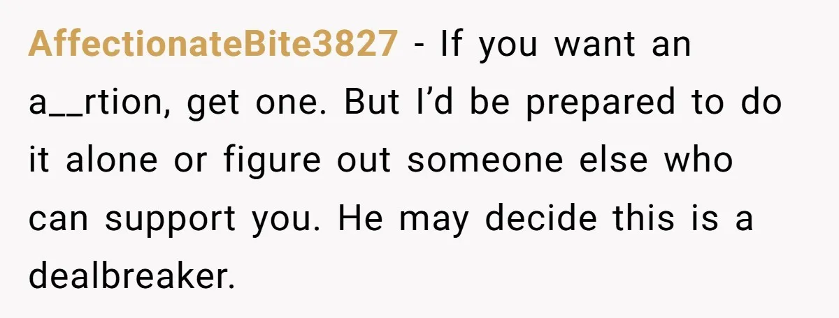 She Thought They Were Both Childfree Until an Unexpected Pregnancy Revealed a Future They Never Agreed On AffectionateBite3827 − If you want an a__rtion, get one. But I’d be prepared to do it alone or figure out someone else who can support you. He may decide this...