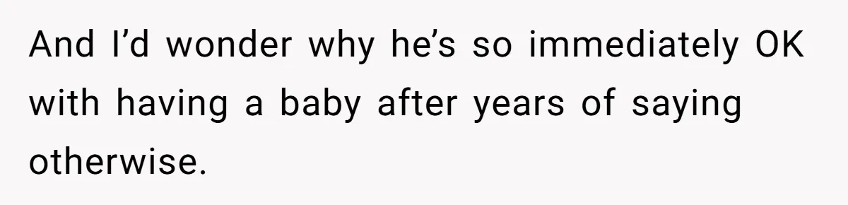 She Thought They Were Both Childfree Until an Unexpected Pregnancy Revealed a Future They Never Agreed On And I’d wonder why he’s so immediately OK with having a baby after years of saying otherwise.