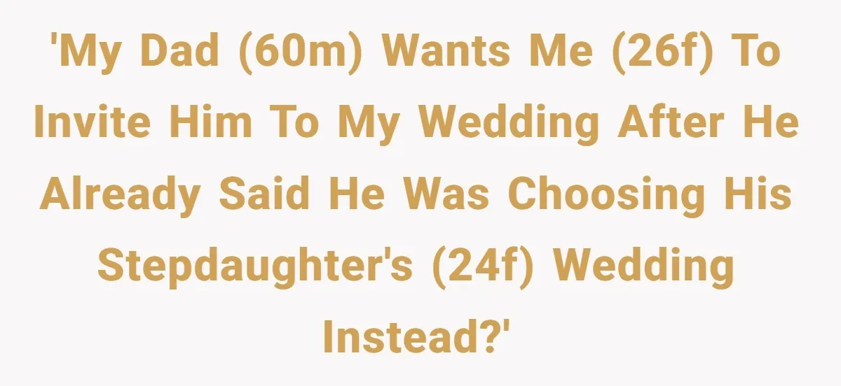 'My dad (60M) wants me (26F) to invite him to my wedding after he already said he was choosing his stepdaughter's (24F) wedding instead?'
