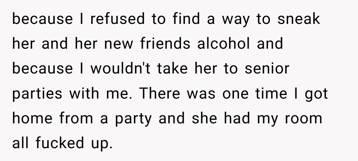 because I refused to find a way to sneak her and her new friends alcohol and because I wouldn't take her to senior parties with me. There was one time...