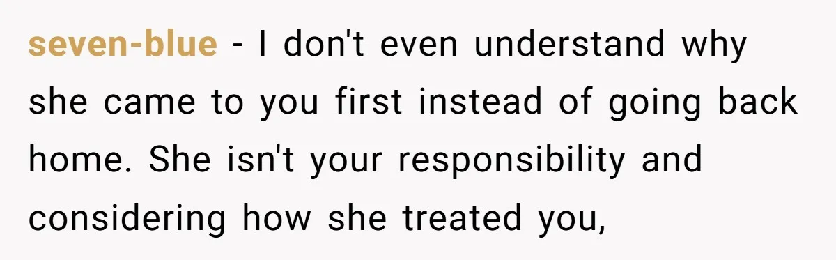 seven-blue − I don't even understand why she came to you first instead of going back home. She isn't your responsibility and considering how she treated you,