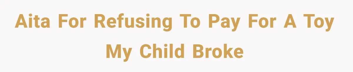AITA for refusing to pay for a toy my child broke