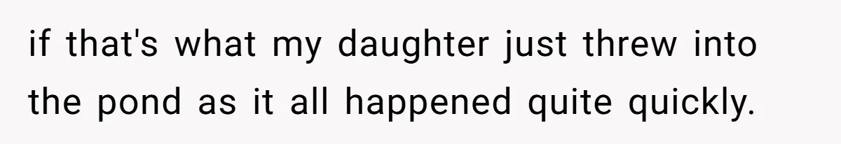 if that's what my daughter just threw into the pond as it all happened quite quickly.