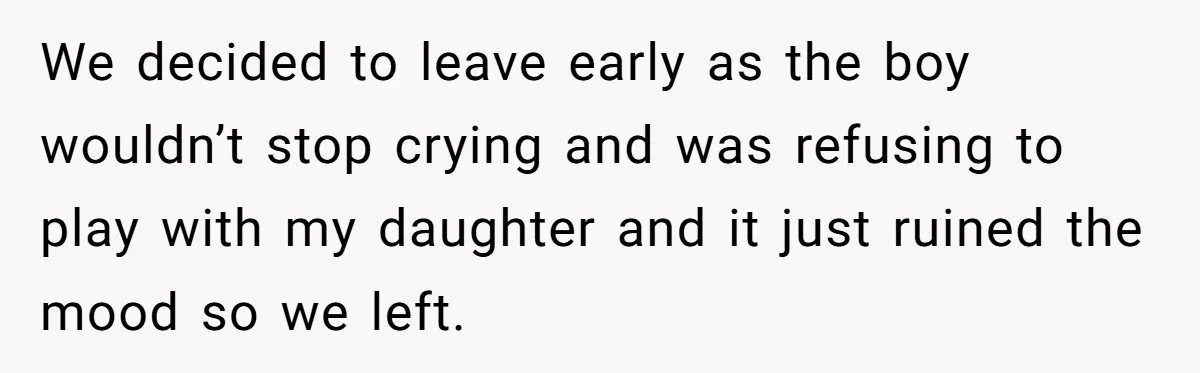 We decided to leave early as the boy wouldn’t stop crying and was refusing to play with my daughter and it just ruined the mood so we left.