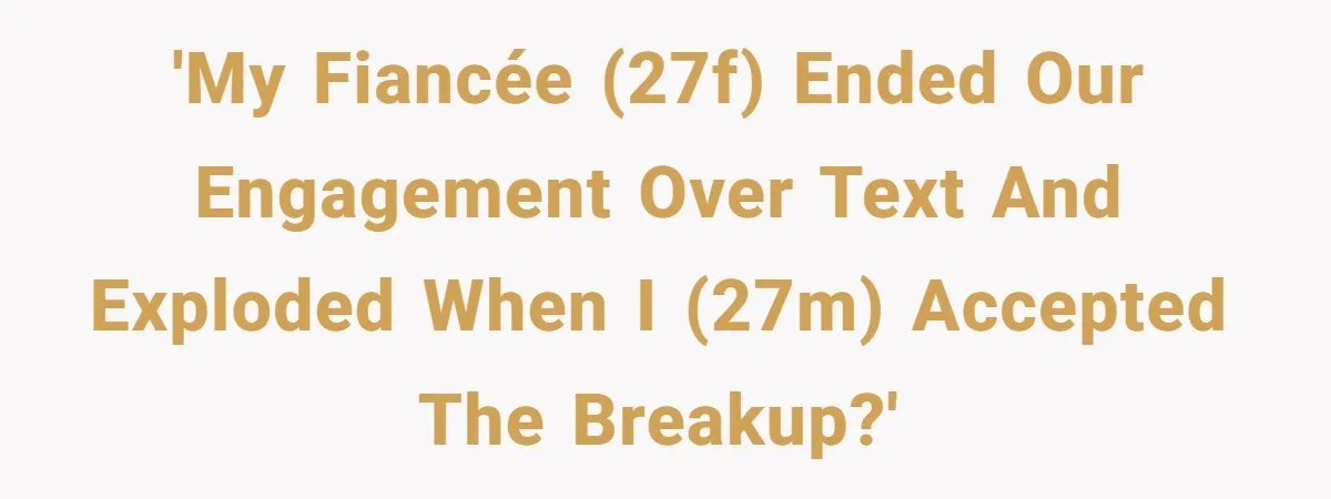 She Ended Their Engagement Over Text, Then Lashed Out When He Calmly Accepted It 'My fiancée (27F) ended our engagement over text and exploded when I (27M) accepted the breakup?'