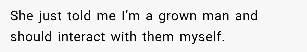 She Ended Their Engagement Over Text, Then Lashed Out When He Calmly Accepted It She just told me I’m a grown man and should interact with them myself.