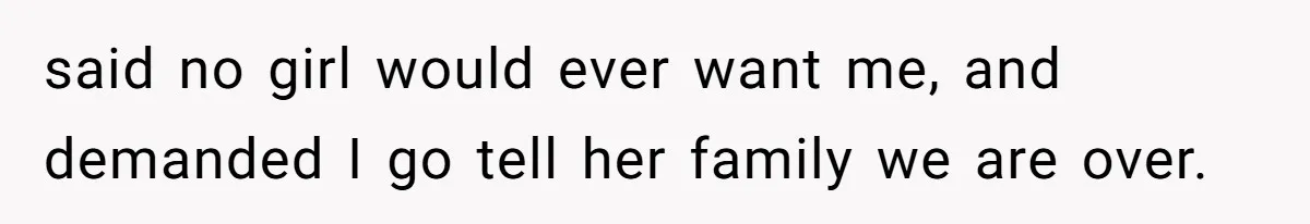 She Ended Their Engagement Over Text, Then Lashed Out When He Calmly Accepted It said no girl would ever want me, and demanded I go tell her family we are over.