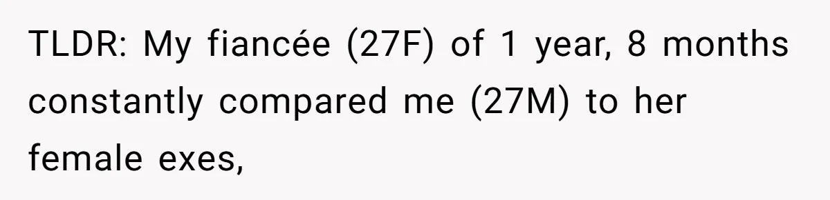 She Ended Their Engagement Over Text, Then Lashed Out When He Calmly Accepted It TLDR: My fiancée (27F) of 1 year, 8 months constantly compared me (27M) to her female exes,