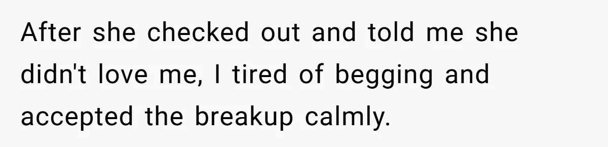 She Ended Their Engagement Over Text, Then Lashed Out When He Calmly Accepted It After she checked out and told me she didn't love me, I tired of begging and accepted the breakup calmly.