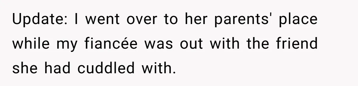 She Ended Their Engagement Over Text, Then Lashed Out When He Calmly Accepted It Update: I went over to her parents' place while my fiancée was out with the friend she had cuddled with.