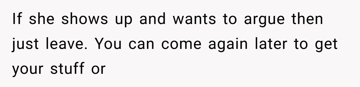 She Ended Their Engagement Over Text, Then Lashed Out When He Calmly Accepted It If she shows up and wants to argue then just leave. You can come again later to get your stuff or