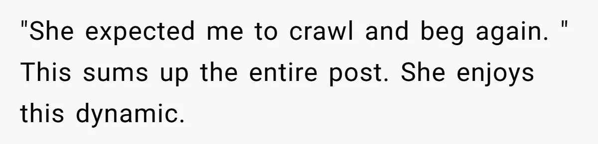 She Ended Their Engagement Over Text, Then Lashed Out When He Calmly Accepted It "She expected me to crawl and beg again. " This sums up the entire post. She enjoys this dynamic.
