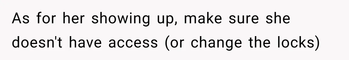 She Ended Their Engagement Over Text, Then Lashed Out When He Calmly Accepted It As for her showing up, make sure she doesn't have access (or change the locks)