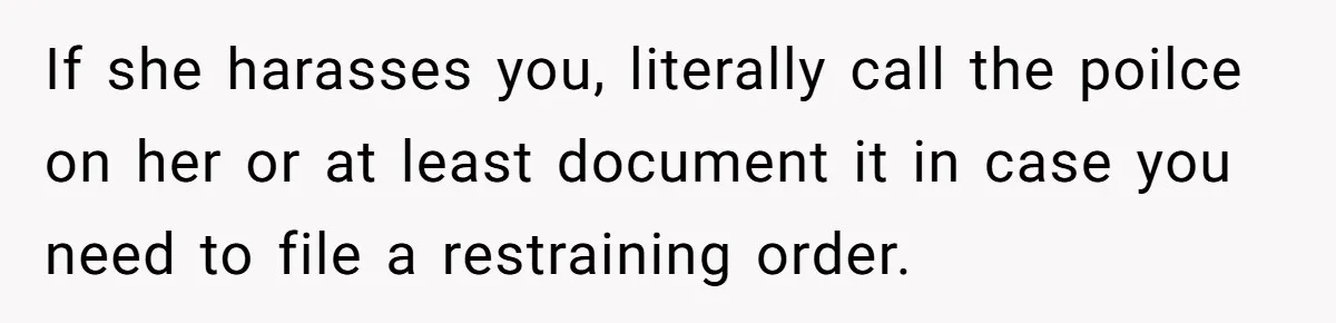 She Ended Their Engagement Over Text, Then Lashed Out When He Calmly Accepted It If she harasses you, literally call the poilce on her or at least document it in case you need to file a restraining order.