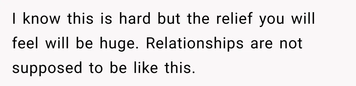 She Ended Their Engagement Over Text, Then Lashed Out When He Calmly Accepted It I know this is hard but the relief you will feel will be huge. Relationships are not supposed to be like this.