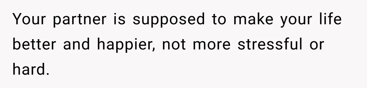 She Ended Their Engagement Over Text, Then Lashed Out When He Calmly Accepted It Your partner is supposed to make your life better and happier, not more stressful or hard.