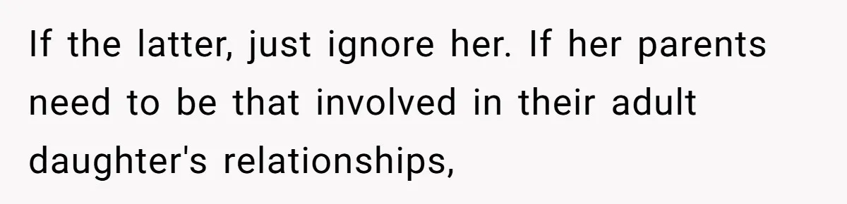 She Ended Their Engagement Over Text, Then Lashed Out When He Calmly Accepted It If the latter, just ignore her. If her parents need to be that involved in their adult daughter's relationships,