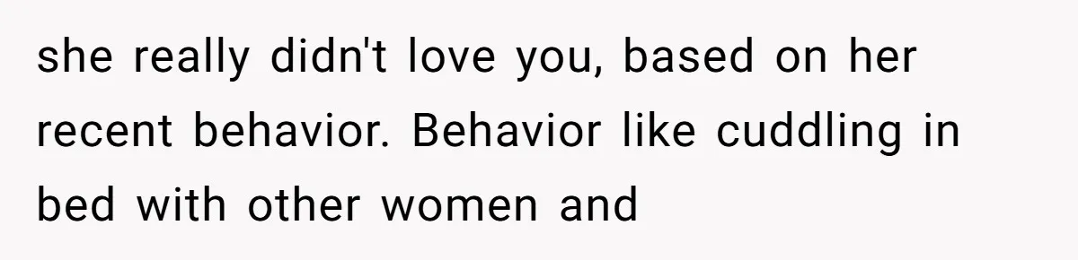 She Ended Their Engagement Over Text, Then Lashed Out When He Calmly Accepted It she really didn't love you, based on her recent behavior. Behavior like cuddling in bed with other women and