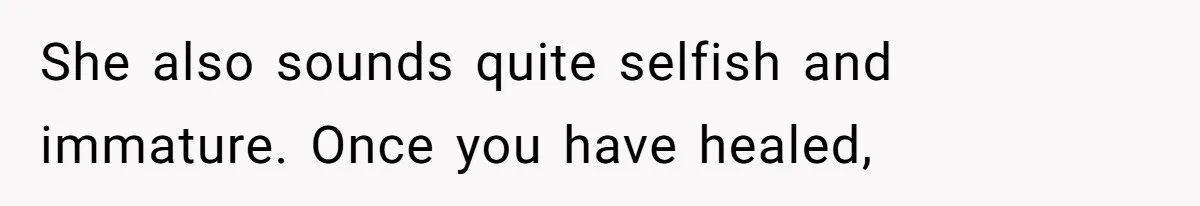 She Ended Their Engagement Over Text, Then Lashed Out When He Calmly Accepted It She also sounds quite selfish and immature. Once you have healed,