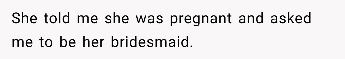 Woman Spent $1000 To Be Her Pregnant Sister’s Bridesmaid — Got Ignored And Humiliated The Entire Day She told me she was pregnant and asked me to be her bridesmaid.