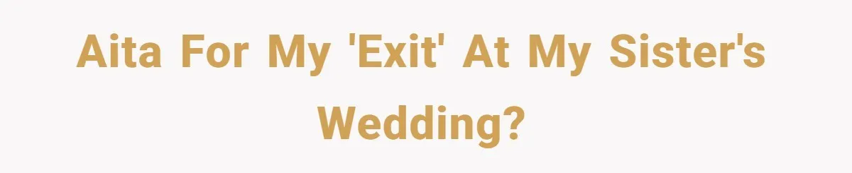 Woman Spent $1000 To Be Her Pregnant Sister’s Bridesmaid — Got Ignored And Humiliated The Entire Day AITA for my 'exit' at my sister's wedding?