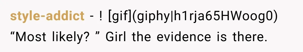 style-addict − ! [gif](giphy|h1rja65HWoog0) “Most likely? ” Girl the evidence is there.